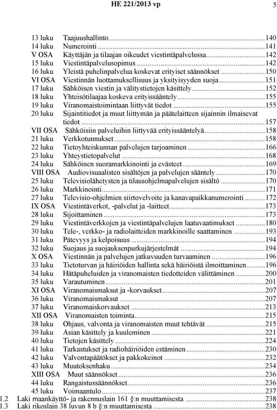 ..152 18 luku Yhteisötilaajaa koskeva erityissääntely...155 19 luku Viranomaistoimintaan liittyvät tiedot...155 20 luku Sijaintitiedot ja muut liittymän ja päätelaitteen sijainnin ilmaisevat tiedot.
