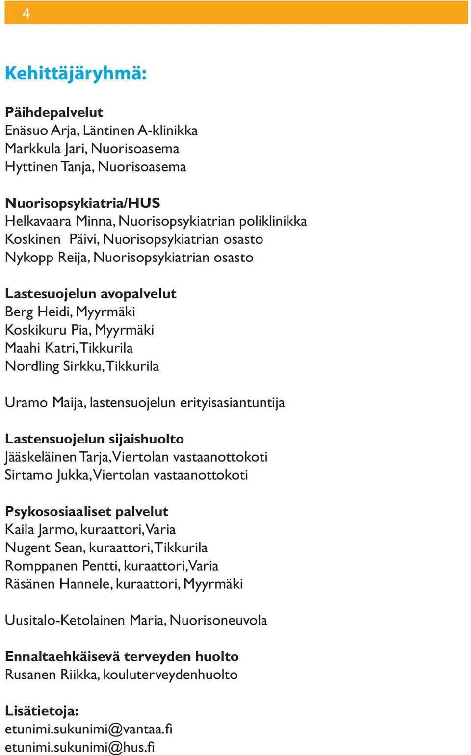 Tikkurila Uramo Maija, lastensuojelun erityisasiantuntija Lastensuojelun sijaishuolto Jääskeläinen Tarja, Viertolan vastaanottokoti Sirtamo Jukka, Viertolan vastaanottokoti Psykososiaaliset palvelut