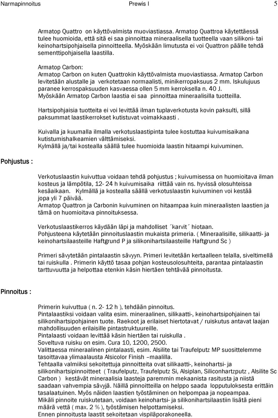 Myöskään limutusta ei voi Quattron päälle tehdä sementtipohjaisella laastilla. Armatop Carbon: Armatop Carbon on kuten Quattrokin käyttövalmista muoviastiassa.