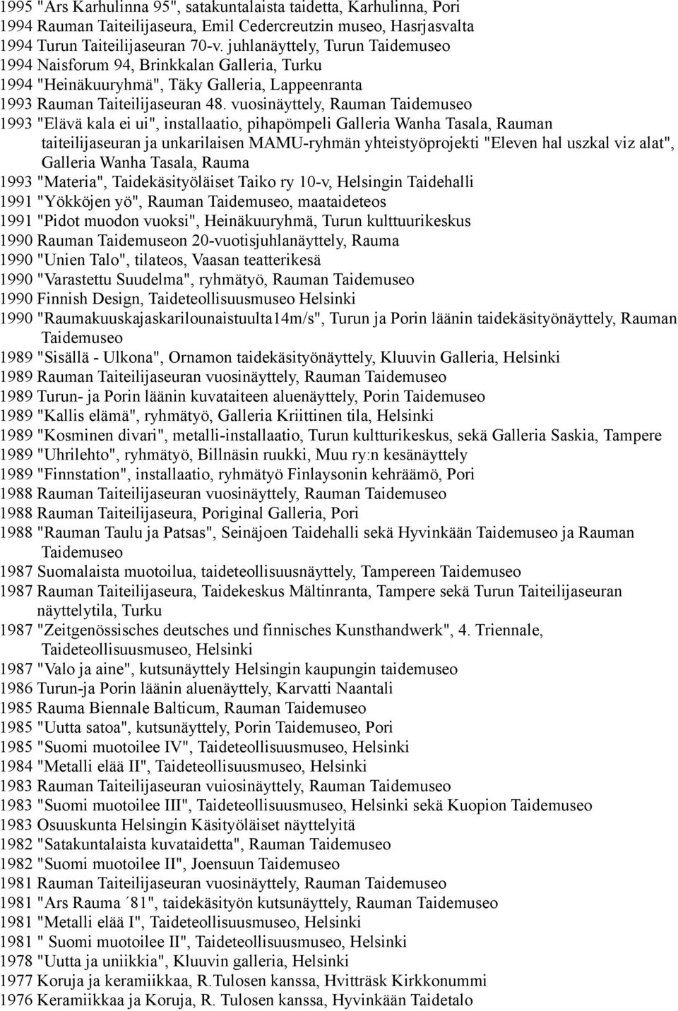 vuosinäyttely, Rauman Taidemuseo 1993 "Elävä kala ei ui", installaatio, pihapömpeli Galleria Wanha Tasala, Rauman taiteilijaseuran ja unkarilaisen MAMU-ryhmän yhteistyöprojekti "Eleven hal uszkal viz