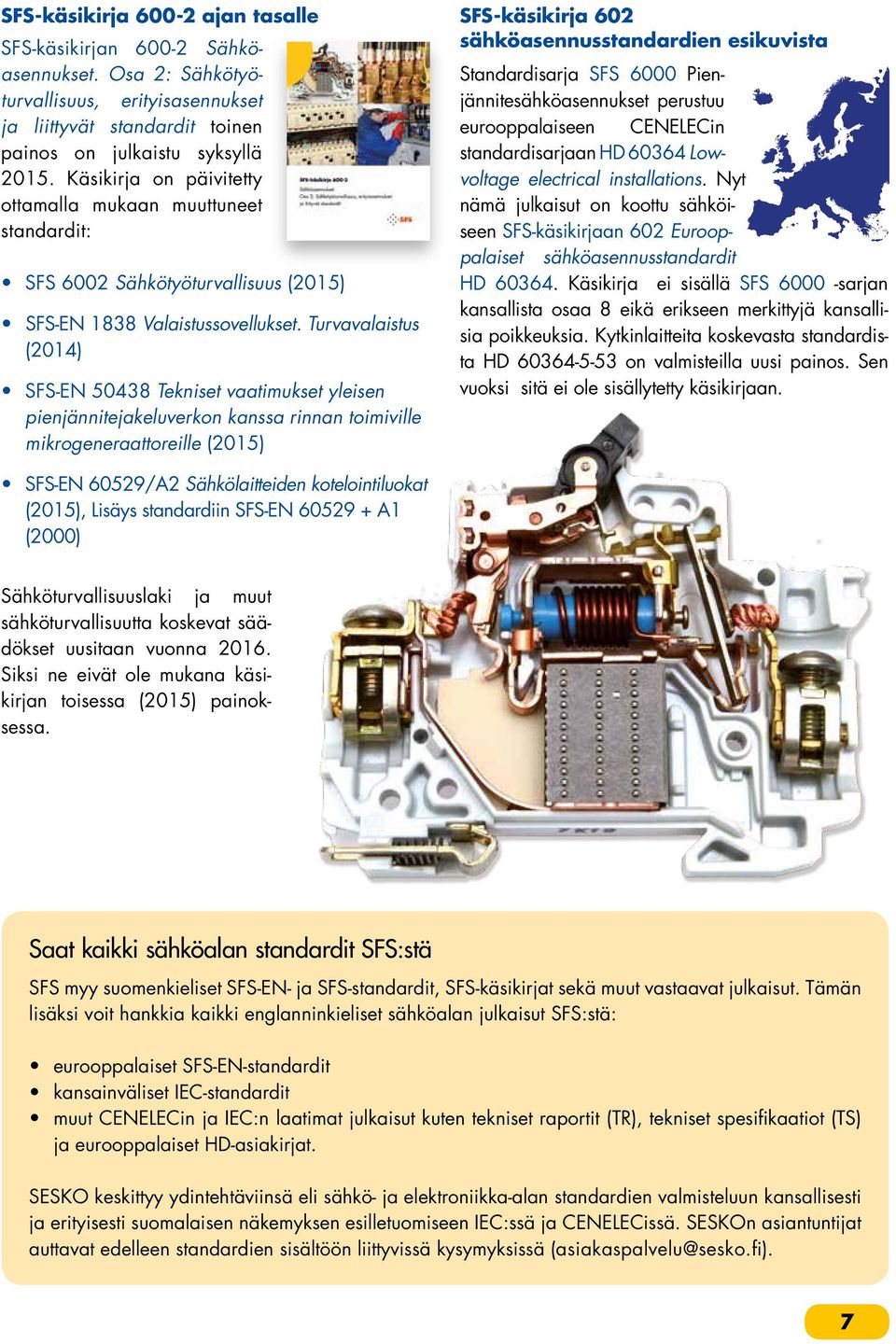 Turvavalaistus (2014) SFS-EN 50438 Tekniset vaatimukset yleisen pienjännitejakeluverkon kanssa rinnan toimiville mikrogeneraattoreille (2015) SFS-käsikirja 602 sähköasennusstandardien esikuvista