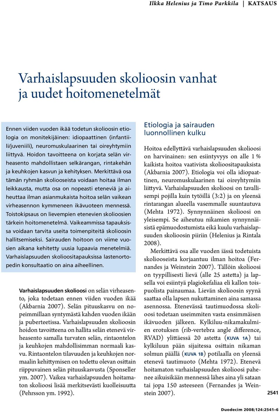 Merkittävä osa tämän ryhmän skoliooseista voidaan hoitaa ilman leikkausta, mutta osa on nopeasti eteneviä ja aiheuttaa ilman asianmukaista hoitoa selän vaikean virheasennon kymmeneen ikävuoteen