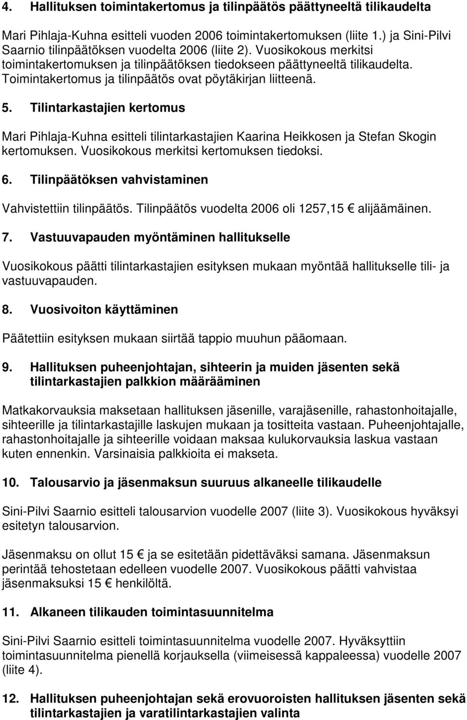 Toimintakertomus ja tilinpäätös ovat pöytäkirjan liitteenä. 5. Tilintarkastajien kertomus Mari Pihlaja-Kuhna esitteli tilintarkastajien Kaarina Heikkosen ja Stefan Skogin kertomuksen.