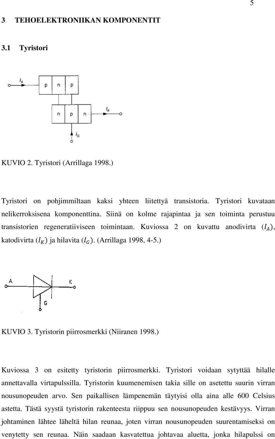 Tyristorin piirrosmerkki (Niiranen 1998.) Kuviossa 3 on esitetty tyristorin piirrosmerkki. Tyristori voidaan sytyttää hilalle annettavalla virtapulssilla.