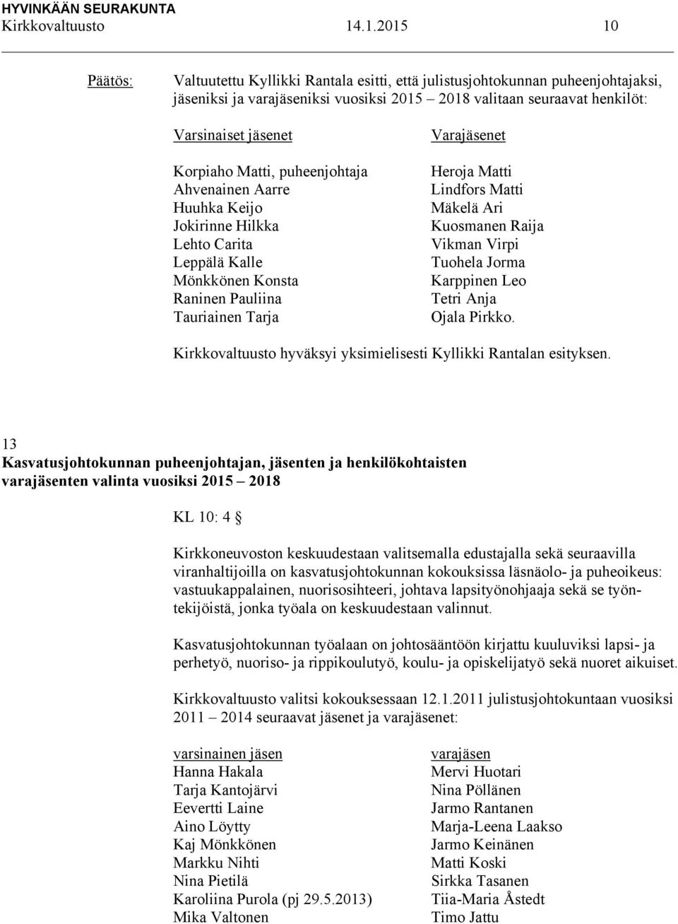 Matti, puheenjohtaja Ahvenainen Aarre Huuhka Keijo Jokirinne Hilkka Lehto Carita Leppälä Kalle Mönkkönen Konsta Raninen Pauliina Tauriainen Tarja Varajäsenet Heroja Matti Lindfors Matti Mäkelä Ari