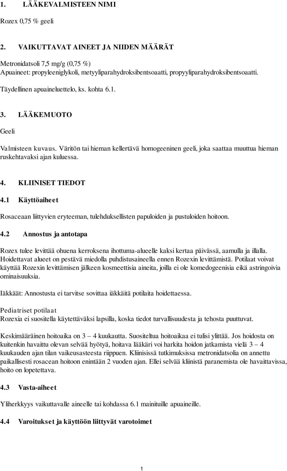 kohta 6.1. 3. LÄÄKEMUOTO Geeli Valmisteen kuvaus. Väritön tai hieman kellertävä homogeeninen geeli, joka saattaa muuttua hieman ruskehtavaksi ajan kuluessa. 4. KLIINISET TIEDOT 4.