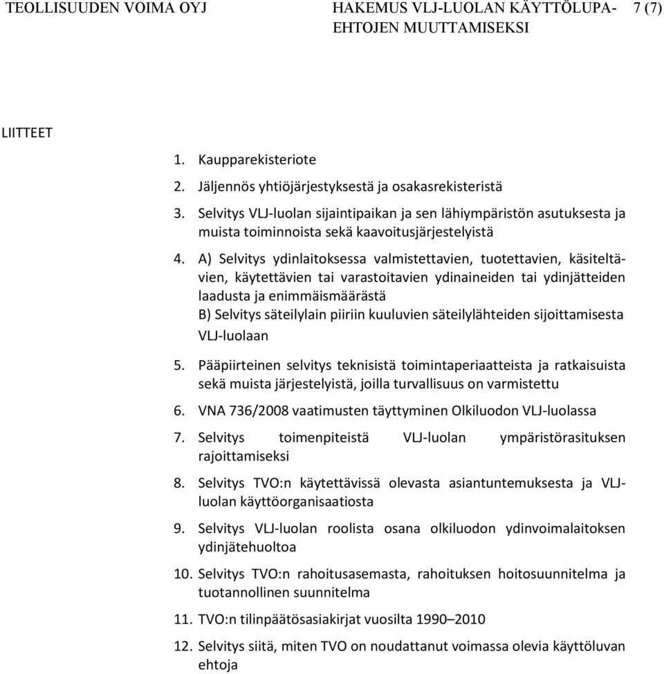 A) Selvitys ydinlaitoksessa valmistettavien, tuotettavien, käsiteltävien, käytettävien tai varastoitavien ydinaineiden tai ydinjätteiden laadusta ja enimmäismäärästä B) Selvitys säteilylain piiriin