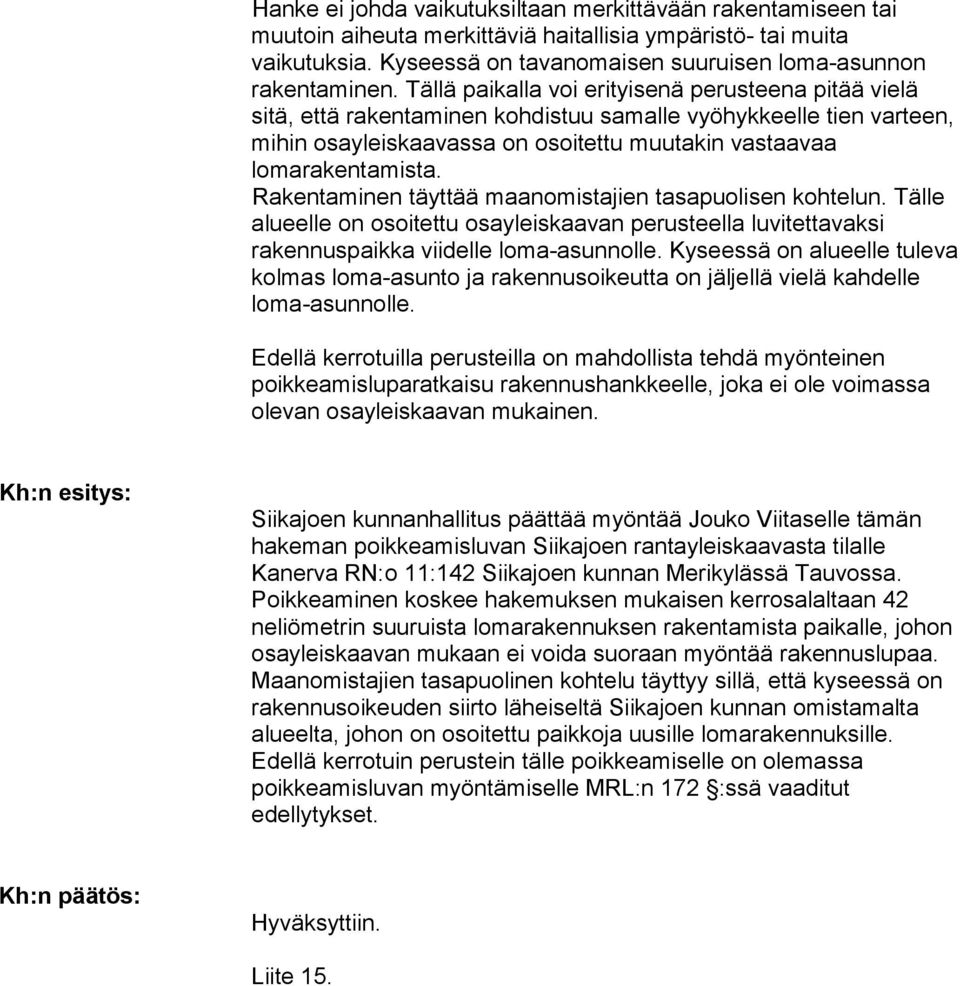 Rakentaminen täyttää maanomistajien tasapuolisen kohtelun. Tälle alueelle on osoitettu osayleiskaavan perusteella luvitettavaksi rakennuspaikka viidelle loma-asunnolle.