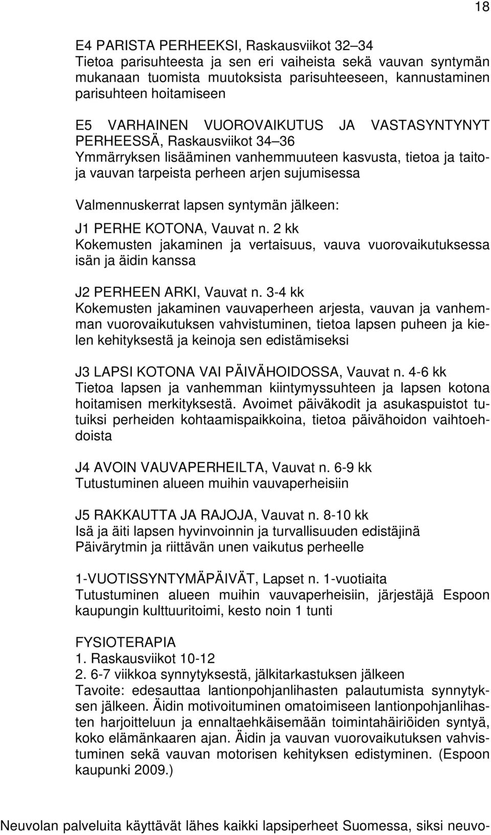 lapsen syntymän jälkeen: J1 PERHE KOTONA, Vauvat n. 2 kk Kokemusten jakaminen ja vertaisuus, vauva vuorovaikutuksessa isän ja äidin kanssa J2 PERHEEN ARKI, Vauvat n.