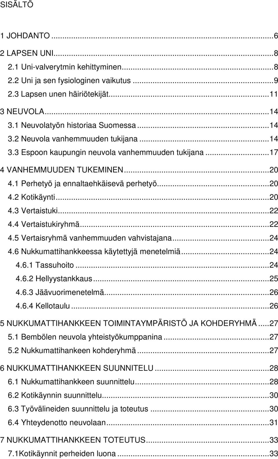 1 Perhetyö ja ennaltaehkäisevä perhetyö...20 4.2 Kotikäynti...20 4.3 Vertaistuki...22 4.4 Vertaistukiryhmä...22 4.5 Vertaisryhmä vanhemmuuden vahvistajana...24 4.