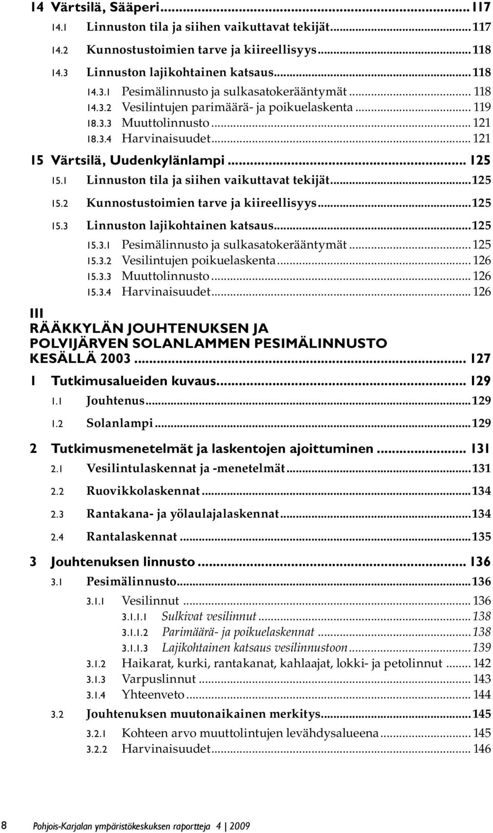 1 Linnuston tila ja siihen vaikuttavat tekijät...125 15.2 Kunnostustoimien tarve ja kiireellisyys...125 15.3 Linnuston lajikohtainen katsaus...125 15.3.1 Pesimälinnusto ja sulkasatokerääntymät...125 15.3.2 Vesilintujen poikuelaskenta.