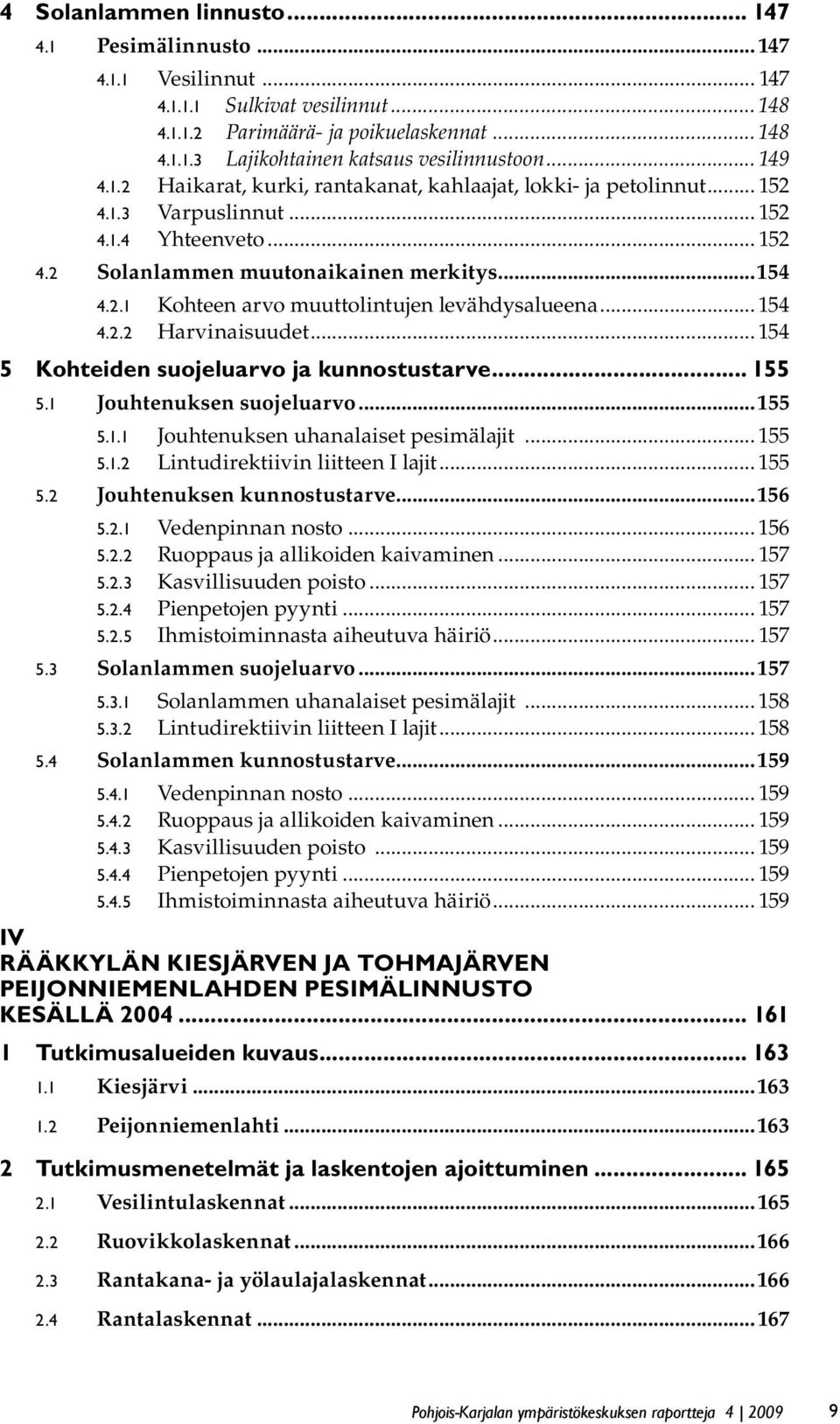 .. 154 4.2.2 Harvinaisuudet... 154 5 Kohteiden suojeluarvo ja kunnostustarve... 155 5.1 Jouhtenuksen suojeluarvo...155 5.1.1 Jouhtenuksen uhanalaiset pesimälajit... 155 5.1.2 Lintudirektiivin liitteen I lajit.