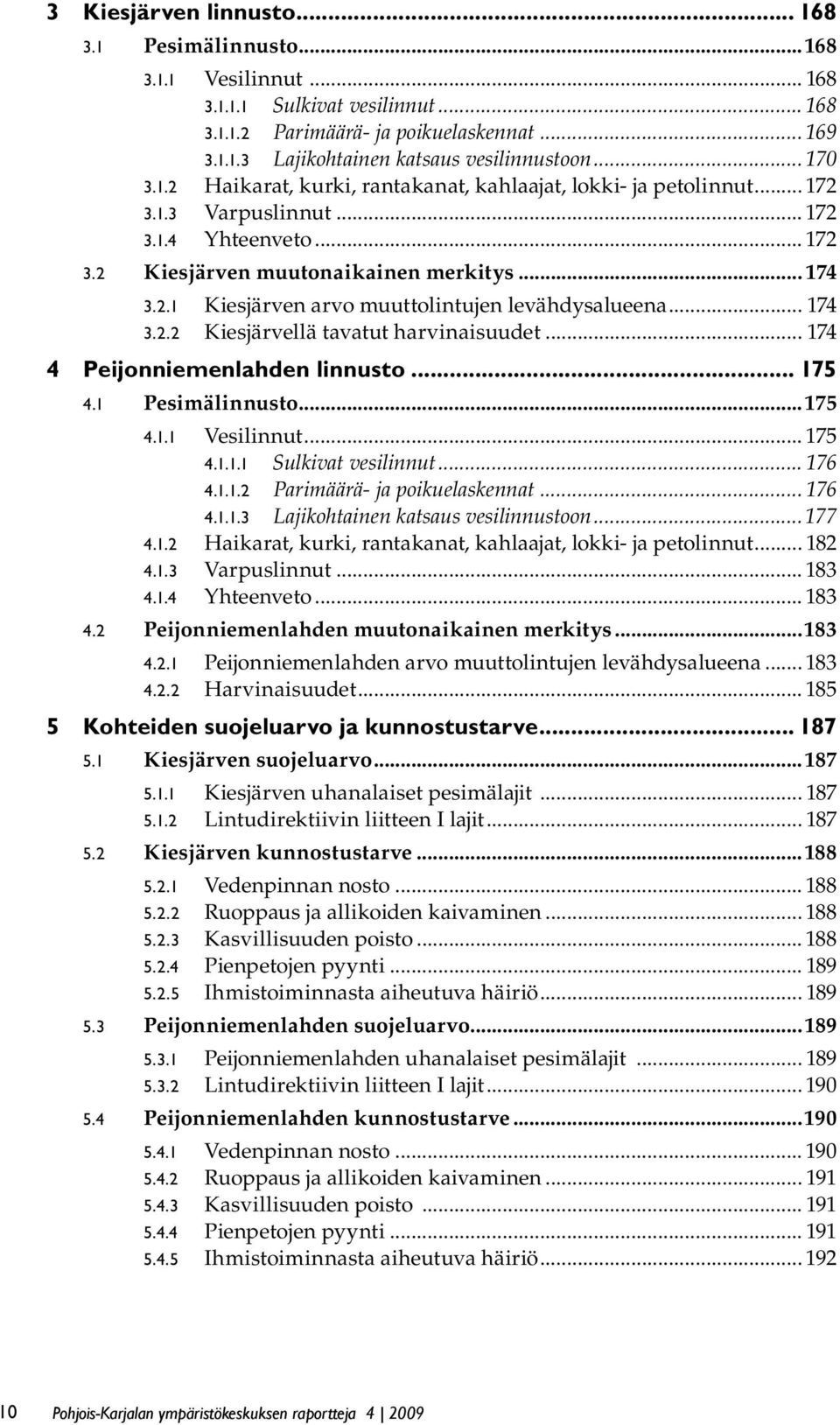 .. 174 3.2.2 Kiesjärvellä tavatut harvinaisuudet... 174 4 Peijonniemenlahden linnusto... 175 4.1 Pesimälinnusto...175 4.1.1 Vesilinnut... 175 4.1.1.1 Sulkivat vesilinnut... 176 4.1.1.2 Parimäärä- ja poikuelaskennat.