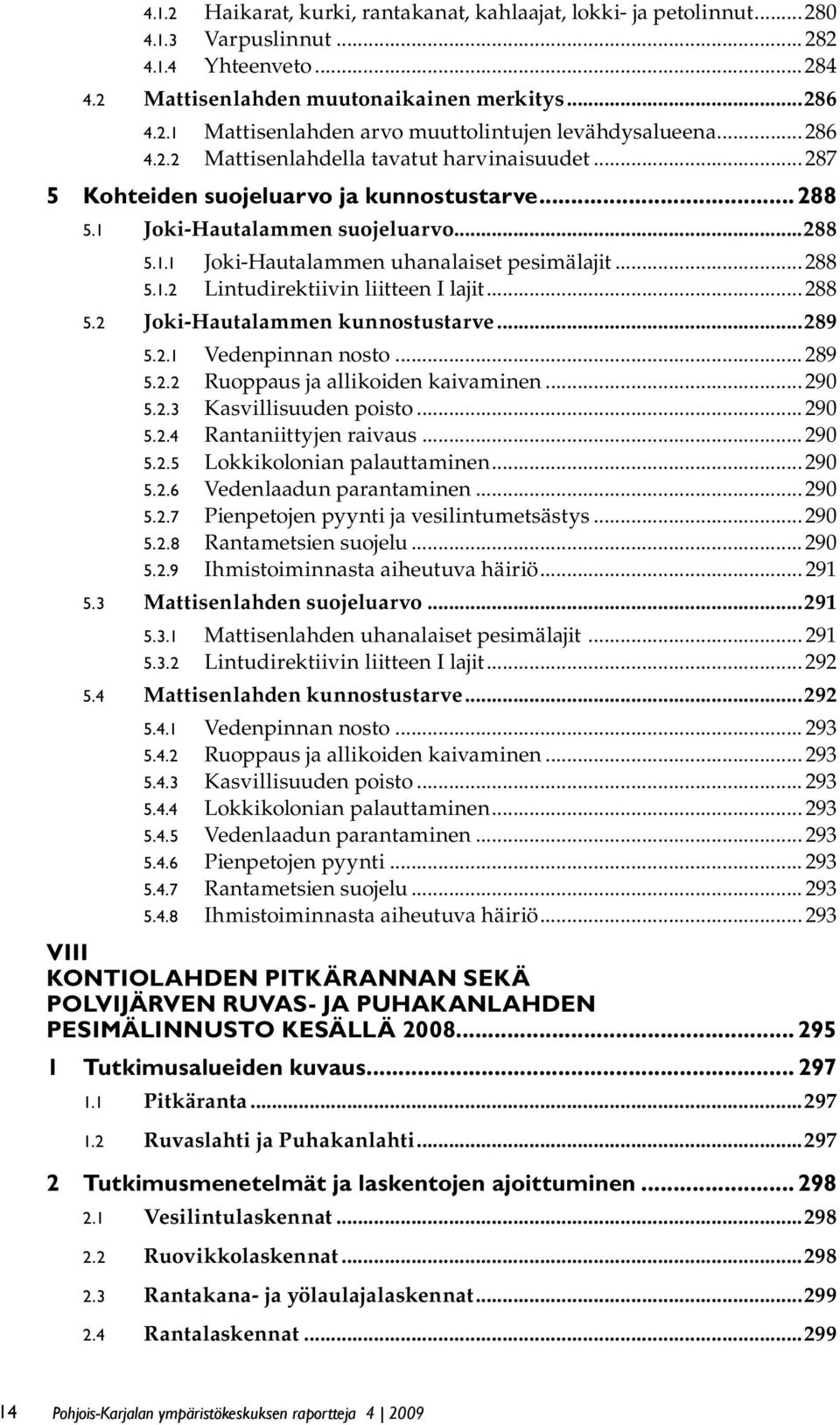 ..288 5.2 Joki-Hautalammen kunnostustarve...289 5.2.1 Vedenpinnan nosto...289 5.2.2 Ruoppaus ja allikoiden kaivaminen...290 5.2.3 Kasvillisuuden poisto...290 5.2.4 Rantaniittyjen raivaus...290 5.2.5 Lokkikolonian palauttaminen.