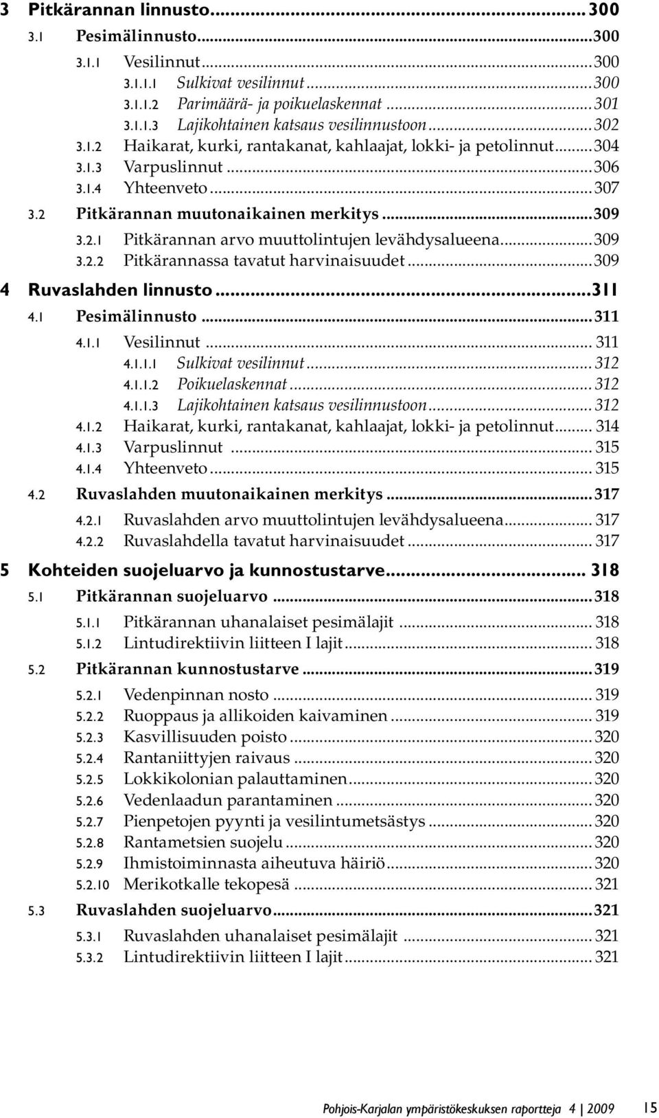 ..309 3.2.2 Pitkärannassa tavatut harvinaisuudet...309 4 Ruvaslahden linnusto...311 4.1 Pesimälinnusto...311 4.1.1 Vesilinnut... 311 4.1.1.1 Sulkivat vesilinnut... 312 4.1.1.2 Poikuelaskennat... 312 4.1.1.3 Lajikohtainen katsaus vesilinnustoon.