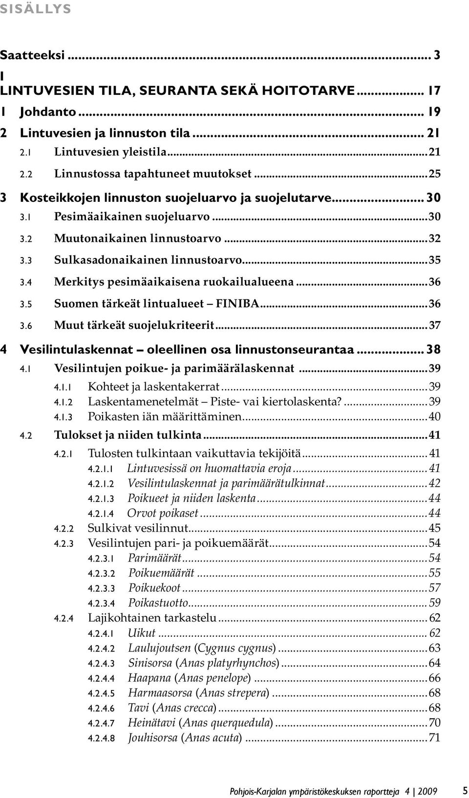 4 Merkitys pesimäaikaisena ruokailualueena...36 3.5 Suomen tärkeät lintualueet FINIBA...36 3.6 Muut tärkeät suojelukriteerit...37 4 Vesilintulaskennat oleellinen osa linnustonseurantaa... 38 4.