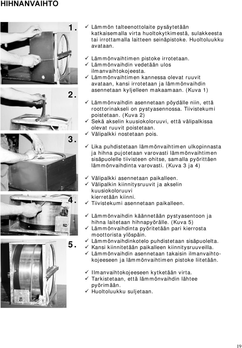 (Kuva 1) Lämmönvaihdin asennetaan pöydälle niin, että roottorinakseli on pystyasennossa. Tiivistekumi poistetaan. (Kuva 2) Sekä akselin kuusiokoloruuvi, että välipalkissa olevat ruuvit poistetaan.