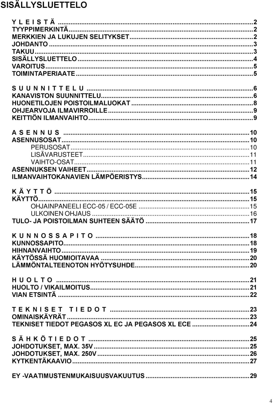 ..12 ILMANVAIHTOKANAVIEN LÄMPÖERISTYS...14 KÄYTTÖ...15 KÄYTTÖ...15 OHJAINPANEELI ECC-05 / ECC-05E...15 ULKOINEN OHJAUS...16 TULO- JA POISTOILMAN SUHTEEN SÄÄTÖ...17 KUNNOSSAPITO...18 KUNNOSSAPITO.