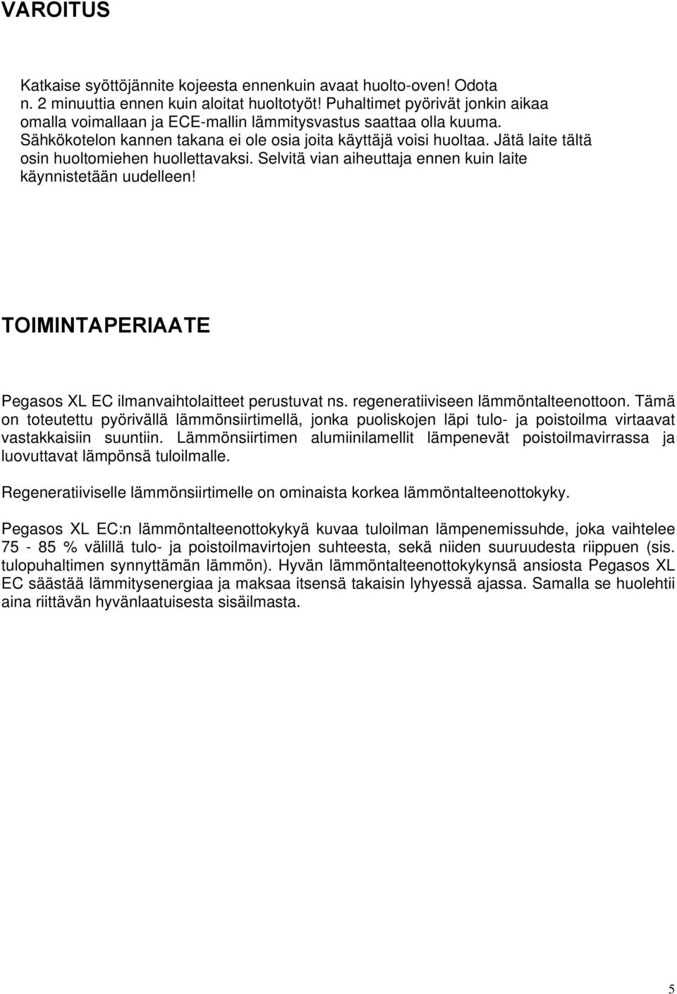 Jätä laite tältä osin huoltomiehen huollettavaksi. Selvitä vian aiheuttaja ennen kuin laite käynnistetään uudelleen! TOIMINTAPERIAATE Pegasos XL EC ilmanvaihtolaitteet perustuvat ns.