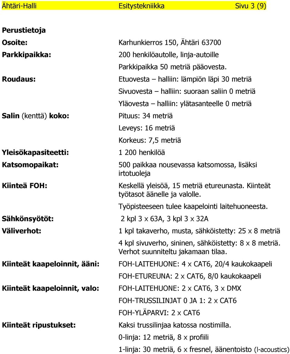 Etuovesta halliin: lämpiön läpi 30 metriä Sivuovesta halliin: suoraan saliin 0 metriä Yläovesta halliin: ylätasanteelle 0 metriä Pituus: 34 metriä Leveys: 16 metriä Korkeus: 7,5 metriä 1 200 henkilöä