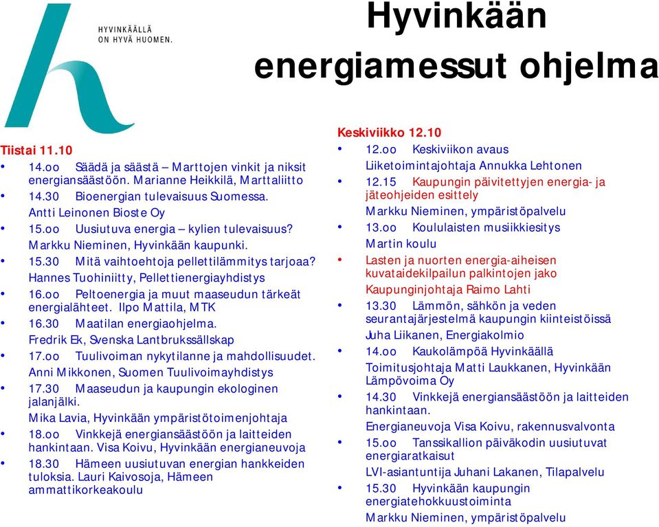 Hannes Tuohiniitty, Pellettienergiayhdistys 16.oo Peltoenergia ja muut maaseudun tärkeät energialähteet. Ilpo Mattila, MTK 16.30 Maatilan energiaohjelma. Fredrik Ek, Svenska Lantbrukssällskap 17.