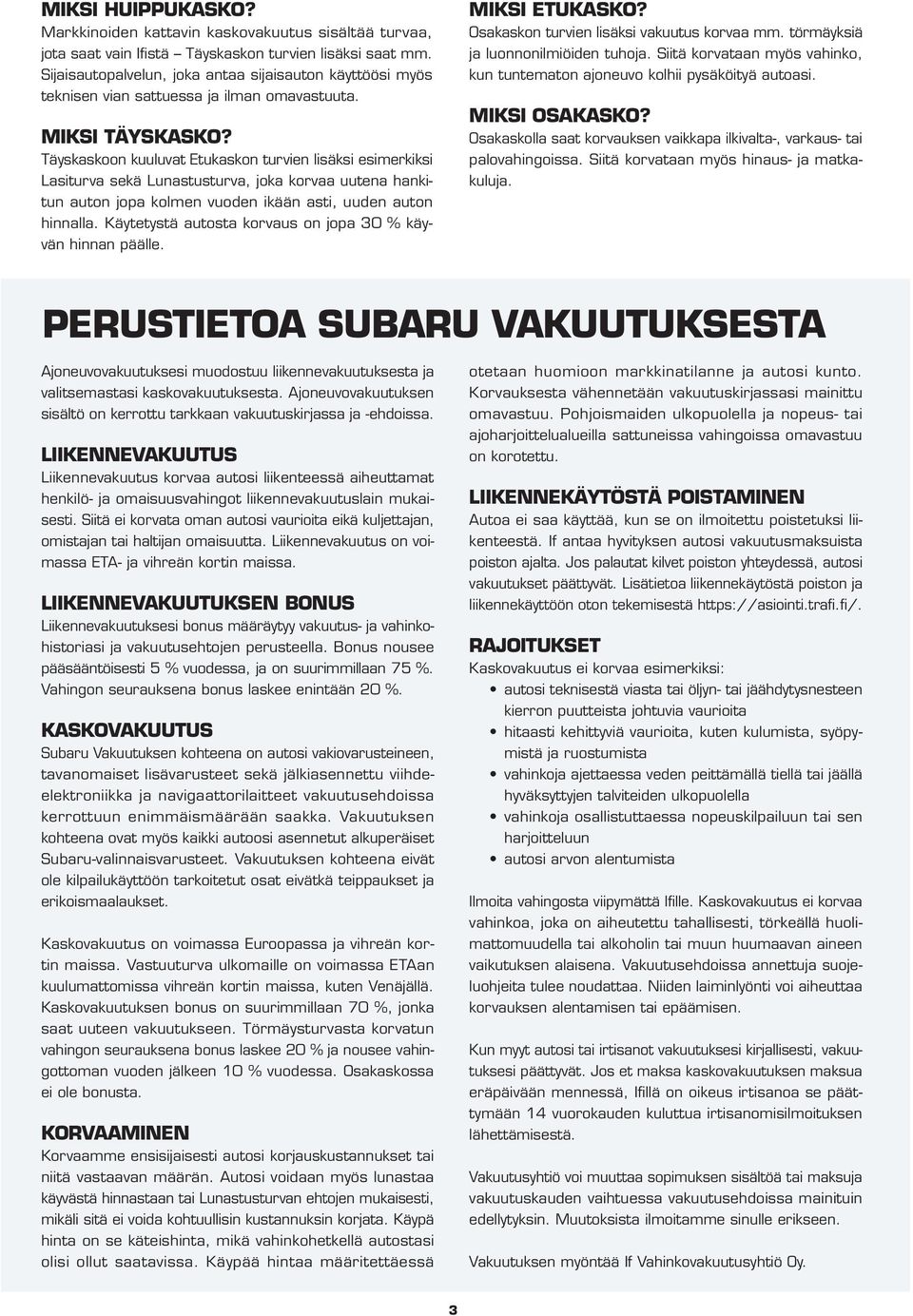 Täyskaskoon kuuluvat Etukaskon turvien lisäksi esimerkiksi Lasiturva sekä Lunastusturva, joka korvaa uutena hankitun auton jopa kolmen vuoden ikään asti, uuden auton hinnalla.