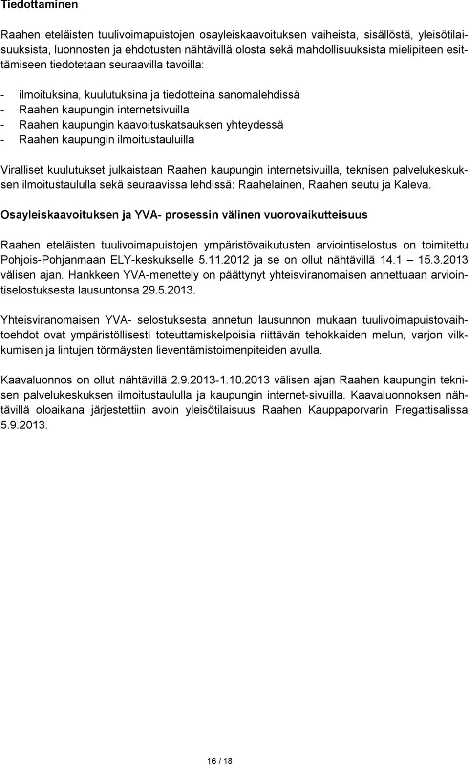 Raahen kaupungin ilmoitustauluilla Viralliset kuulutukset julkaistaan Raahen kaupungin internetsivuilla, teknisen palvelukeskuksen ilmoitustaululla sekä seuraavissa lehdissä: Raahelainen, Raahen