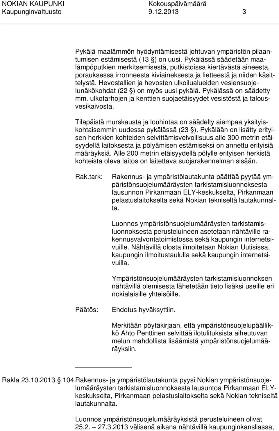 Hevostallien ja hevosten ulkoilualueiden vesiensuojelunäkökohdat (22 ) on myös uusi pykälä. Pykälässä on säädetty mm. ulkotarhojen ja kenttien suojaetäisyydet vesistöstä ja talousvesikaivosta.