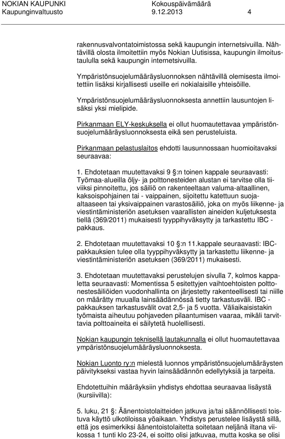 Ympäristönsuojelumääräysluonnoksen nähtävillä olemisesta ilmoitettiin lisäksi kirjallisesti useille eri nokialaisille yhteisöille.