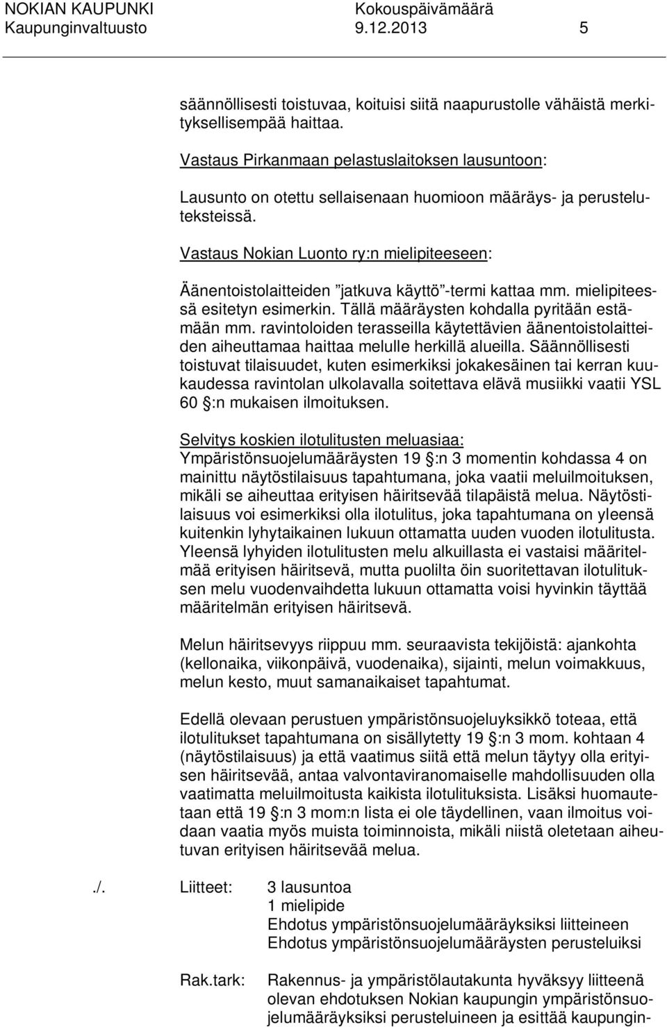 Vastaus Nokian Luonto ry:n mielipiteeseen: Äänentoistolaitteiden jatkuva käyttö -termi kattaa mm. mielipiteessä esitetyn esimerkin. Tällä määräysten kohdalla pyritään estämään mm.