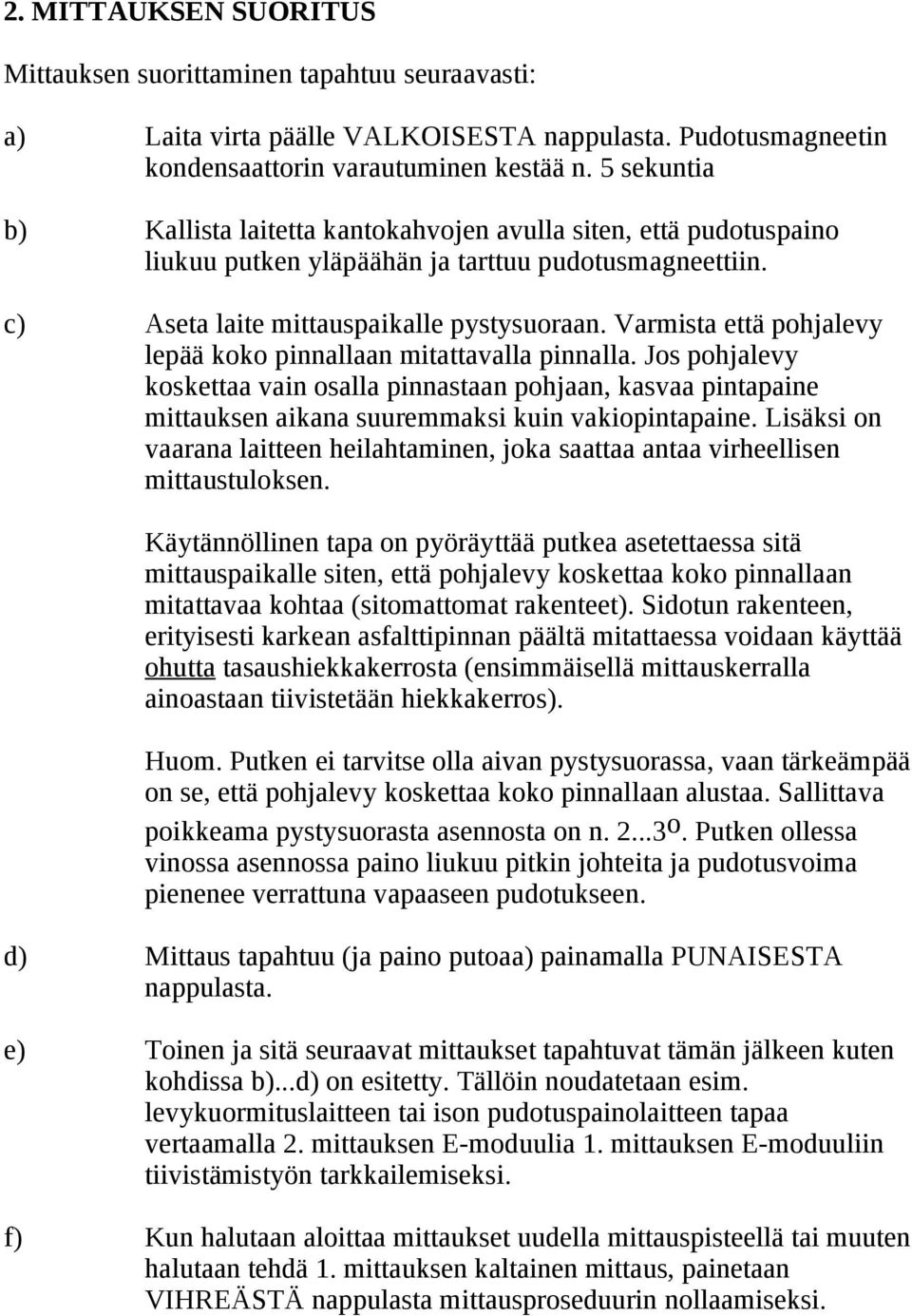 Varmista että pohjalevy lepää koko pinnallaan mitattavalla pinnalla. Jos pohjalevy koskettaa vain osalla pinnastaan pohjaan, kasvaa pintapaine mittauksen aikana suuremmaksi kuin vakiopintapaine.