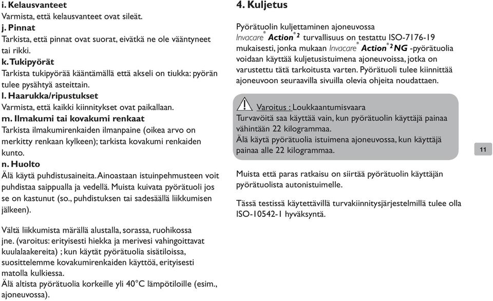 Ilmakumi tai kovakumi renkaat Tarkista ilmakumirenkaiden ilmanpaine (oikea arvo on merkitty renkaan kylkeen); tarkista kovakumi renkaiden kunto. n. Huolto Älä käytä puhdistusaineita.