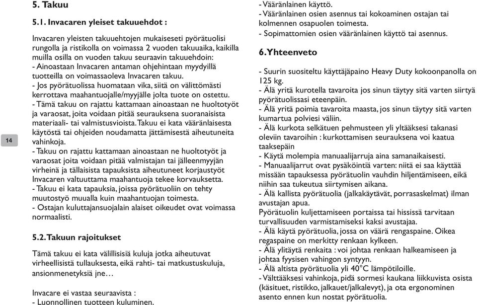 - Jos pyörätuolissa huomataan vika, siitä on välittömästi kerrottava maahantuojalle/myyjälle jolta tuote on ostettu.