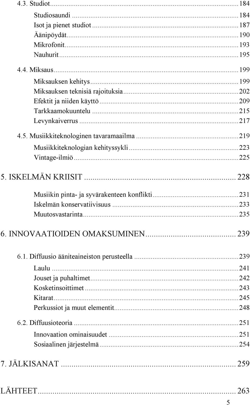 ISKELMÄN KRIISIT... 228 Musiikin pinta- ja syvärakenteen konflikti...231 Iskelmän konservatiivisuus...233 Muutosvastarinta...235 6. INNOVAATIOIDEN OMAKSUMINEN... 239 6.1. Diffuusio ääniteaineiston perusteella.