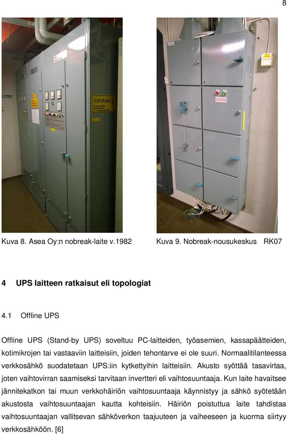 laitteisiin, joiden tehontarve ei ole suuri. Normaalitilanteessa verkkosähkö suodatetaan UPS:iin kytkettyihin laitteisiin.