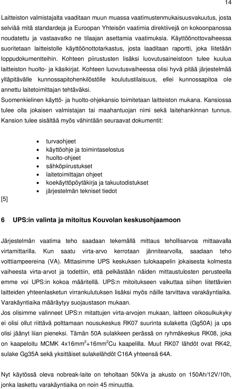 Kohteen piirustusten lisäksi luovutusaineistoon tulee kuulua laitteiston huolto- ja käsikirjat.