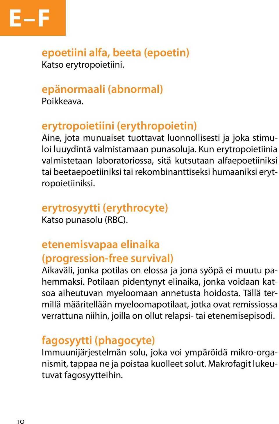 Kun erytropoietiinia valmistetaan laboratoriossa, sitä kutsutaan alfaepoetiiniksi tai beetaepoetiiniksi tai rekombinanttiseksi humaaniksi erytropoietiiniksi.