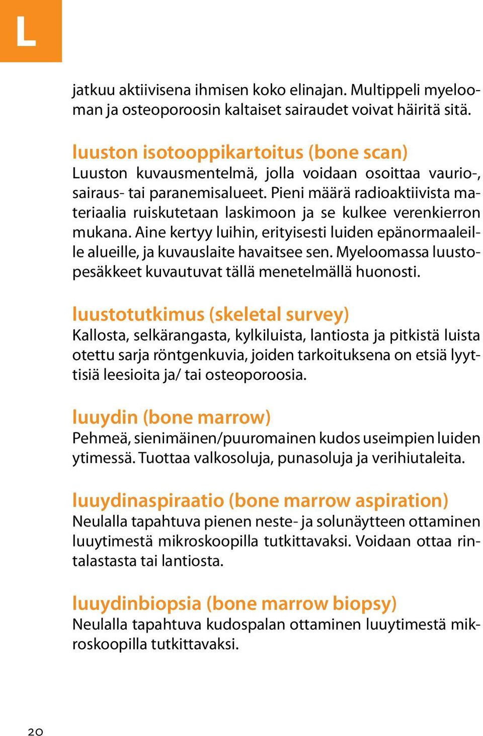 Pieni määrä radioaktiivista materiaalia ruiskutetaan laskimoon ja se kulkee verenkierron mukana. Aine kertyy luihin, erityisesti luiden epänormaaleille alueille, ja kuvauslaite havaitsee sen.