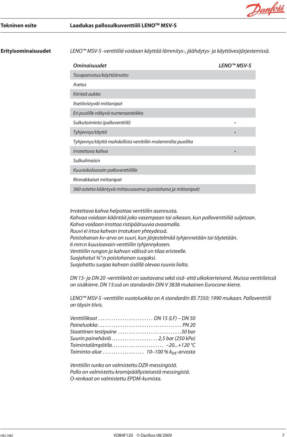 venttiilin molemmilta puolilta Irrotettava kahva Sulkuilmaisin Kuusiokoloavain palloventtiilille Rinnakkaiset mittanipat 360 astetta kääntyvä mittausasema (poistohana ja mittanipat) LENO MSV-S