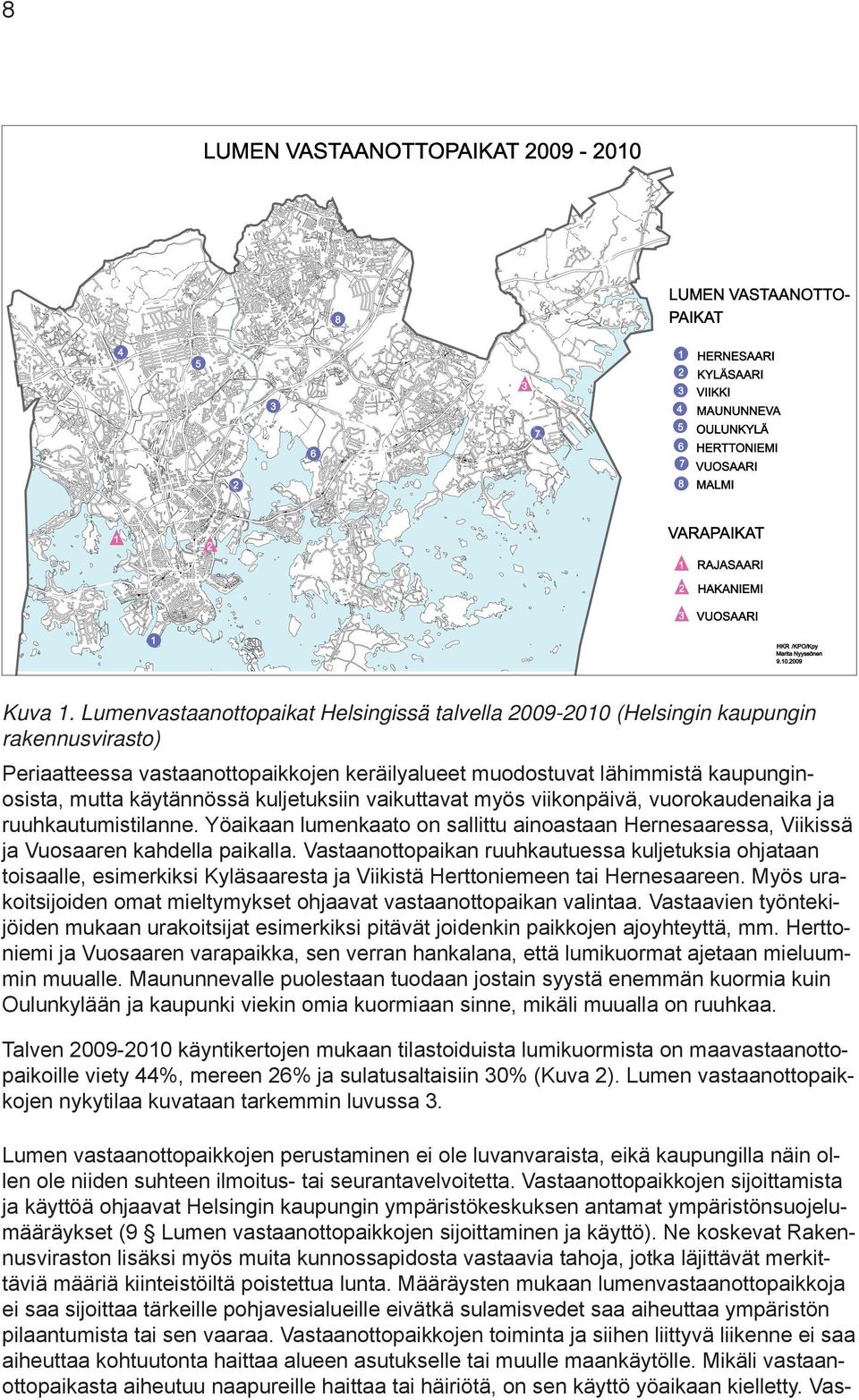 kuljetuksiin vaikuttavat myös viikonpäivä, vuorokaudenaika ja ruuhkautumistilanne. Yöaikaan lumenkaato on sallittu ainoastaan Hernesaaressa, Viikissä ja Vuosaaren kahdella paikalla.