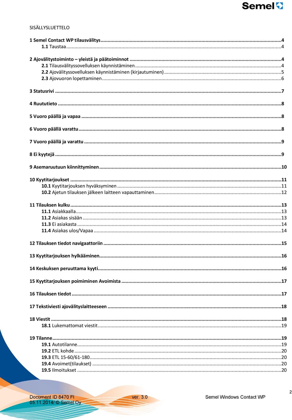 ..10 10 Kyytitarjoukset...11 10.1 Kyytitarjouksen hyväksyminen...11 10.2 Ajetun tilauksen jälkeen laitteen vapauttaminen...12 11 Tilauksen kulku...13 11.1 Asiakkaalla...13 11.2 Asiakas sisään...13 11.3 Ei asiakasta.