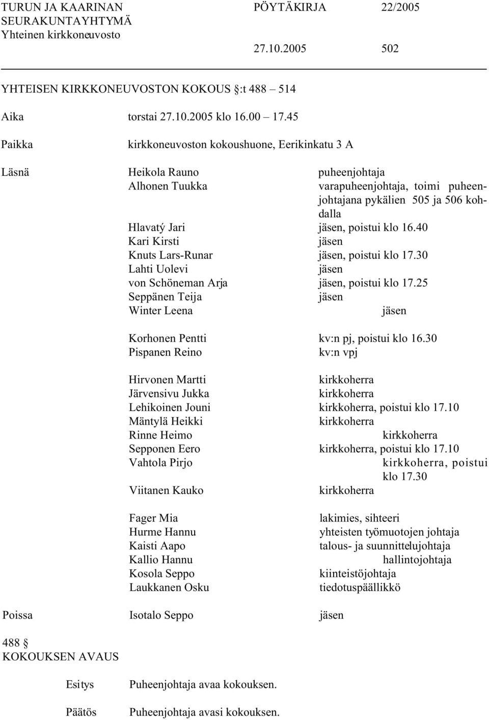 poistui klo 16.40 Kari Kirsti jäsen Knuts Lars-Runar jäsen, poistui klo 17.30 Lahti Uolevi jäsen von Schöneman Arja jäsen, poistui klo 17.