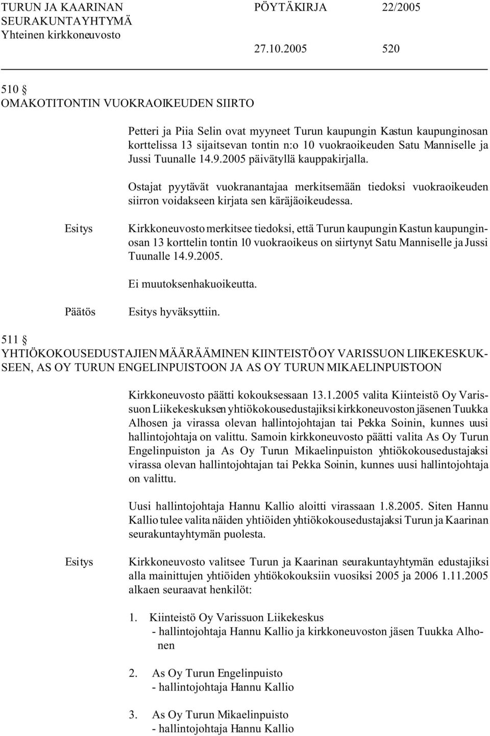 Jussi Tuunalle 14.9.2005 päivätyllä kauppakirjalla. Ostajat pyytävät vuokranantajaa merkitsemään tiedoksi vuokraoikeuden siirron voidakseen kirjata sen käräjäoikeudessa.
