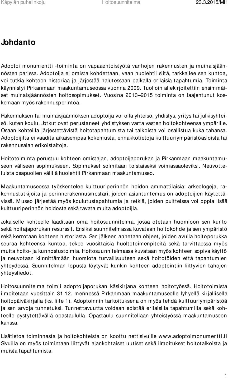 Toiminta käynnistyi Pirkanmaan maakuntamuseossa vuonna 2009. Tuolloin allekirjoitettiin ensimmäiset muinaisjäännösten hoitosopimukset.
