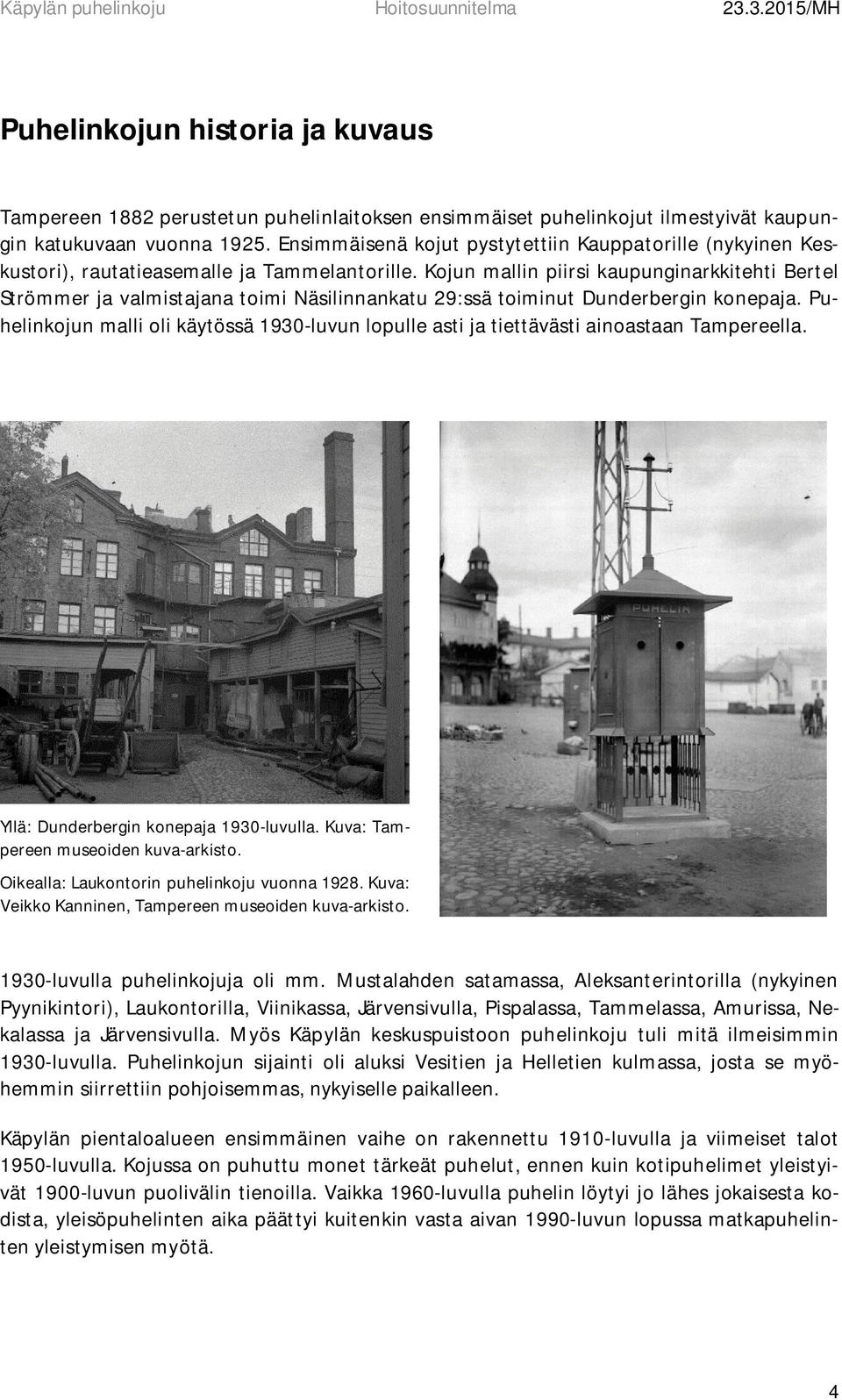Kojun mallin piirsi kaupunginarkkitehti Bertel Strömmer ja valmistajana toimi Näsilinnankatu 29:ssä toiminut Dunderbergin konepaja.