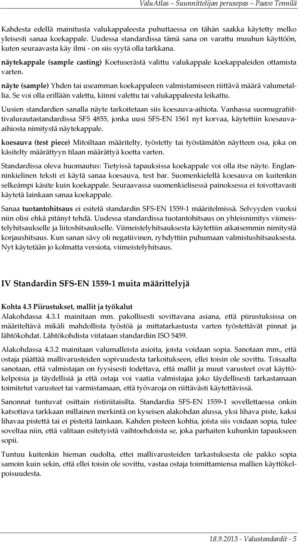 näytekappale (sample casting) Koetuserästä valittu valukappale koekappaleiden ottamista varten. näyte (sample) Yhden tai useamman koekappaleen valmistamiseen riittävä määrä valumetallia.