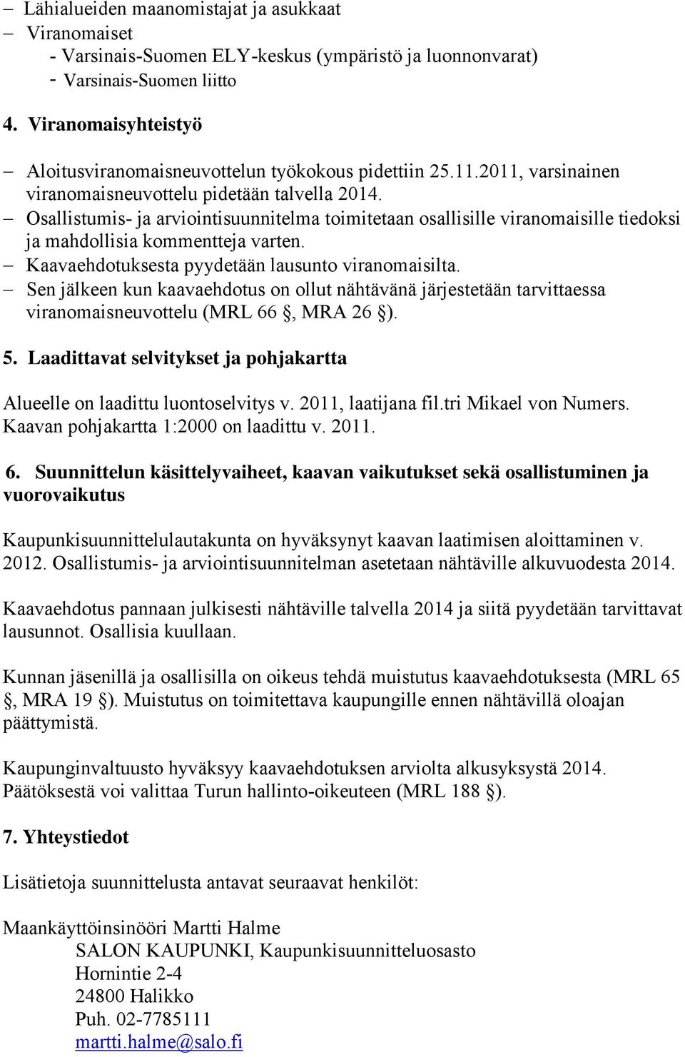 Osallistumis- ja arviointisuunnitelma toimitetaan osallisille viranomaisille tiedoksi ja mahdollisia kommentteja varten. Kaavaehdotuksesta pyydetään lausunto viranomaisilta.