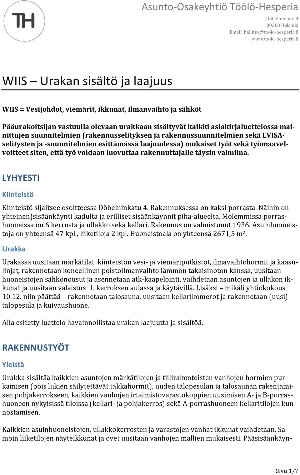 täysin valmiina. LYHYESTI Kiinteistö Kiinteistö sijaitsee osoitteessa. Rakennuksessa on kaksi porrasta. Näihin on yhteinen)sisäänkäynti kadulta ja erilliset sisäänkäynnit piha-alueelta.