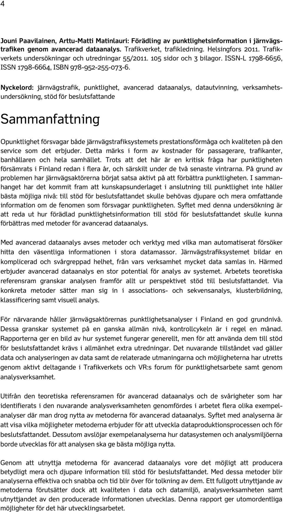 Nyckelord: järnvägstrafik, punktlighet, avancerad dataanalys, datautvinning, verksamhetsundersökning, stöd för beslutsfattande Sammanfattning Opunktlighet försvagar både järnvägstrafiksystemets