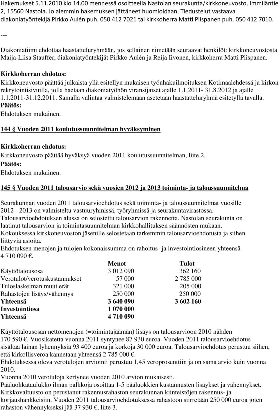 --- Diakoniatiimi ehdottaa haastatteluryhmään, jos sellainen nimetään seuraavat henkilöt: kirkkoneuvostosta Maija-Liisa Stauffer, diakoniatyöntekijät Pirkko Aulén ja Reija Iivonen, kirkkoherra Matti